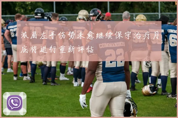 浓眉左手伤势未愈继续保守治疗月底将进行重新评估