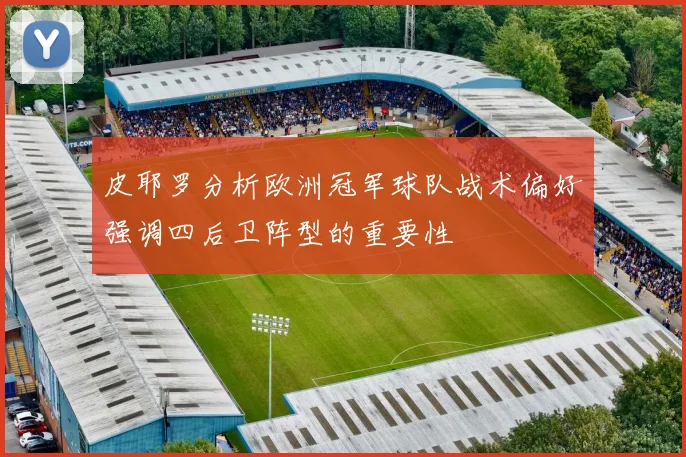 皮耶罗分析欧洲冠军球队战术偏好强调四后卫阵型的重要性