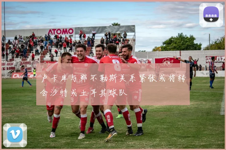 卢卡库与那不勒斯关系紧张或将转会沙特或土耳其球队