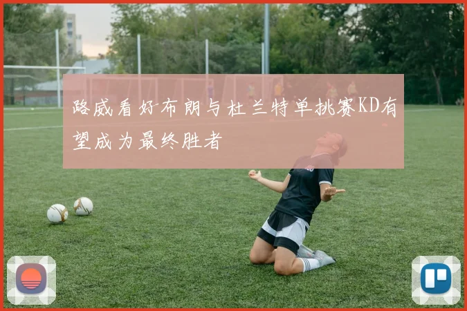 路威看好布朗与杜兰特单挑赛KD有望成为最终胜者