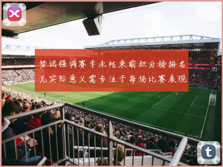 努诺强调赛季未结束前积分榜排名无实际意义需专注于每场比赛表现