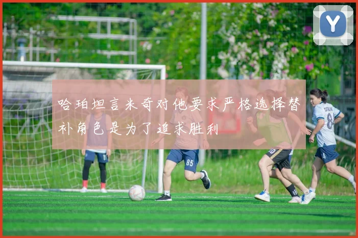 哈珀坦言米奇对他要求严格选择替补角色是为了追求胜利