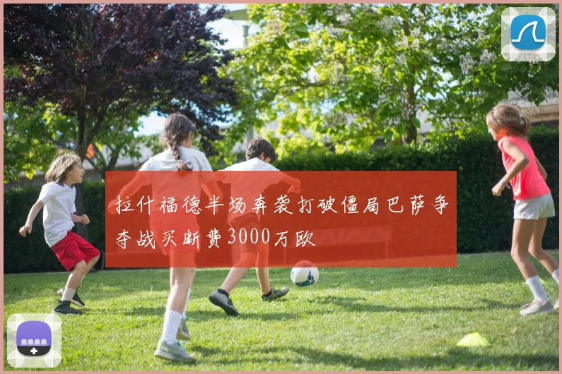 拉什福德半场奔袭打破僵局巴萨争夺战买断费3000万欧