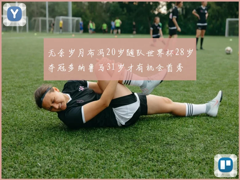 无奈岁月布冯20岁随队世界杯28岁夺冠多纳鲁马31岁才有机会首秀