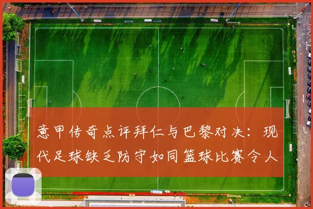 意甲传奇点评拜仁与巴黎对决：现代足球缺乏防守如同篮球比赛令人失望