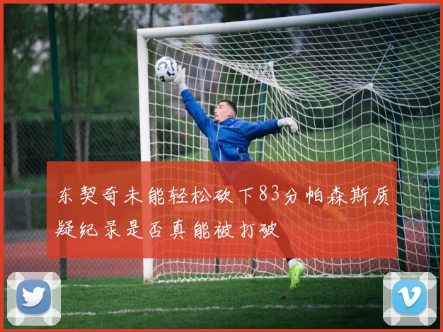 东契奇未能轻松砍下83分帕森斯质疑纪录是否真能被打破