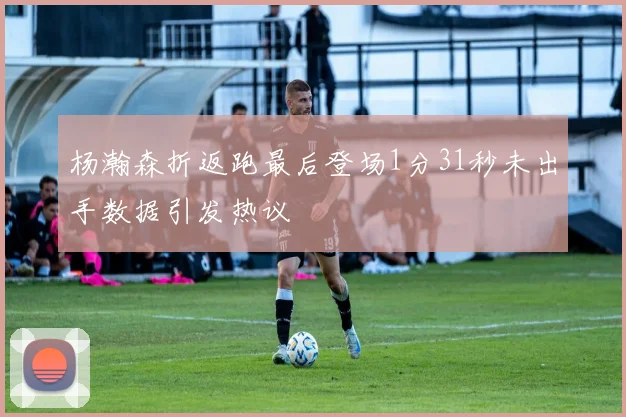 杨瀚森折返跑最后登场1分31秒未出手数据引发热议