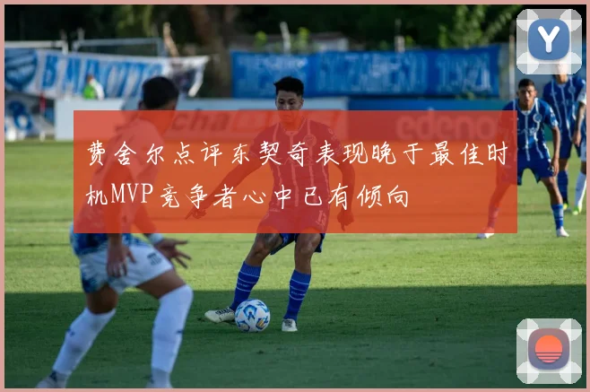 费舍尔点评东契奇表现晚于最佳时机MVP竞争者心中已有倾向