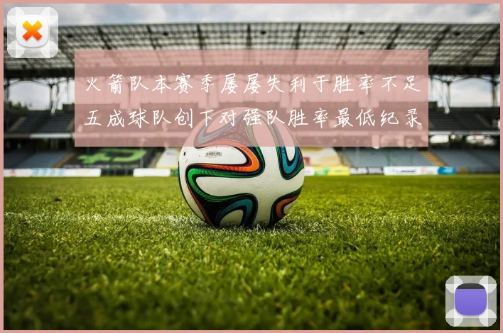 火箭队本赛季屡屡失利于胜率不足五成球队创下对强队胜率最低纪录