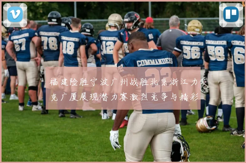福建险胜宁波广州战胜北京浙江力克广厦展现潜力赛激烈竞争与精彩表现