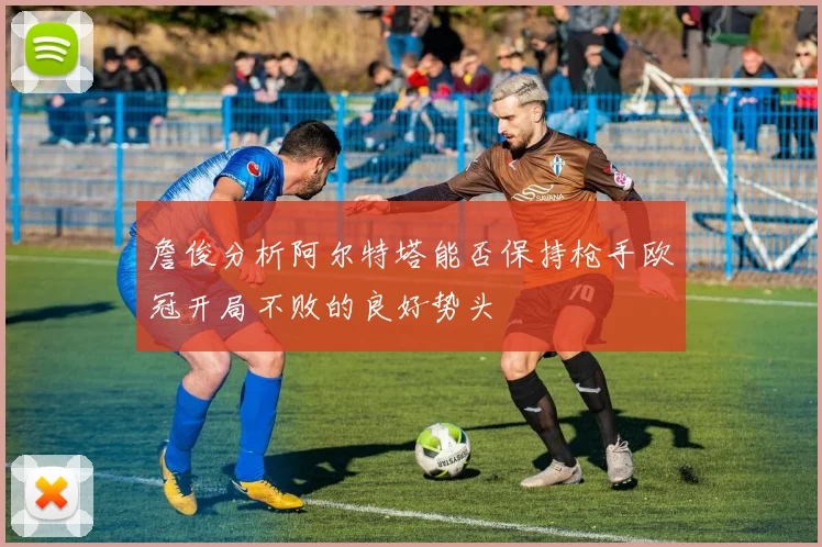 詹俊分析阿尔特塔能否保持枪手欧冠开局不败的良好势头